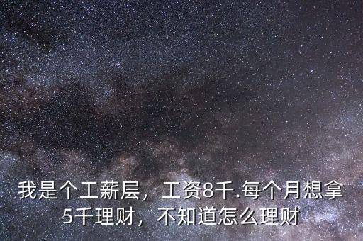 我是個工薪層，工資8千.每個月想拿5千理財(cái)，不知道怎么理財(cái)