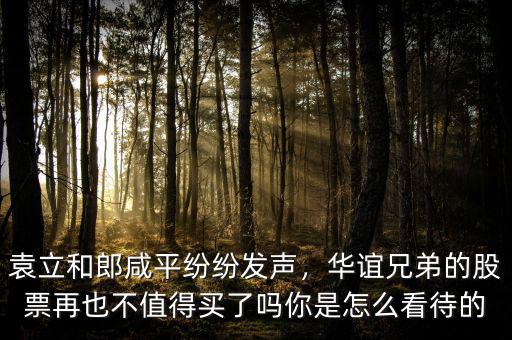 袁立和郎咸平紛紛發(fā)聲，華誼兄弟的股票再也不值得買了嗎你是怎么看待的