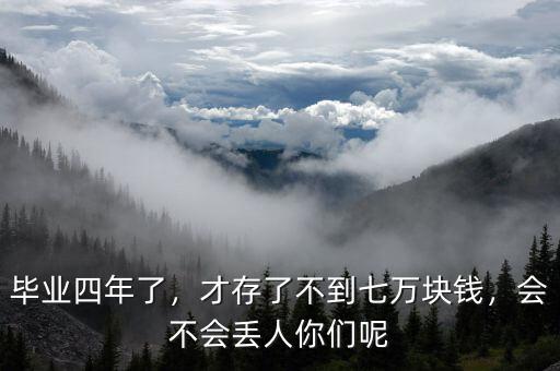 畢業(yè)四年了，才存了不到七萬塊錢，會(huì)不會(huì)丟人你們呢