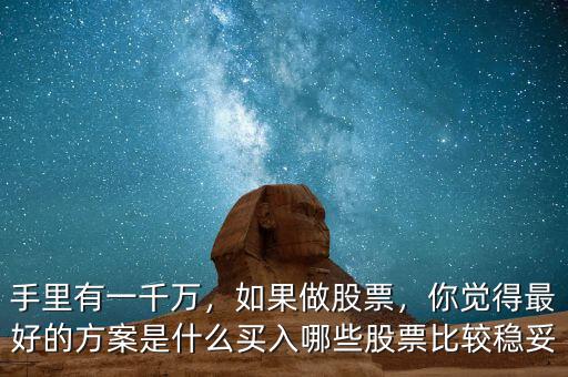 手里有一千萬(wàn)，如果做股票，你覺(jué)得最好的方案是什么買(mǎi)入哪些股票比較穩(wěn)妥