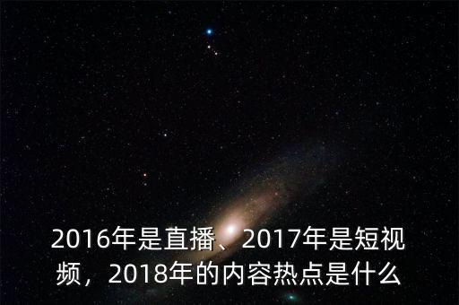 2016年是直播、2017年是短視頻，2018年的內容熱點是什么