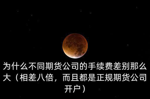 為什么不同期貨公司的手續(xù)費差別那么大（相差八倍，而且都是正規(guī)期貨公司開戶）