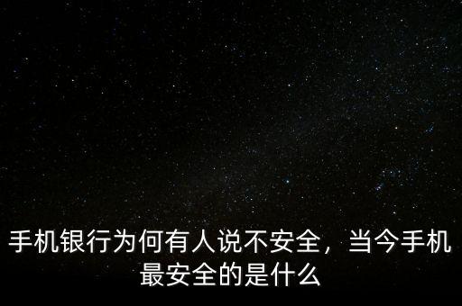 手機(jī)銀行為何有人說(shuō)不安全，當(dāng)今手機(jī)最安全的是什么