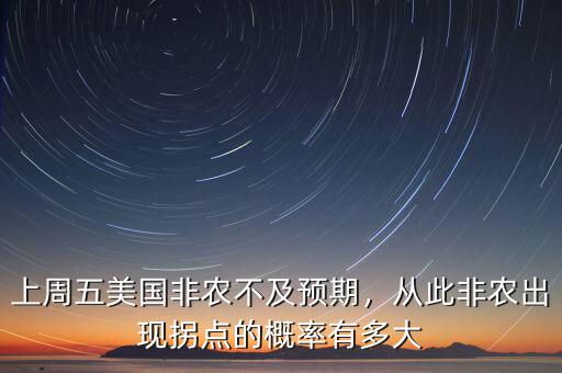 上周五美國(guó)非農(nóng)不及預(yù)期，從此非農(nóng)出現(xiàn)拐點(diǎn)的概率有多大