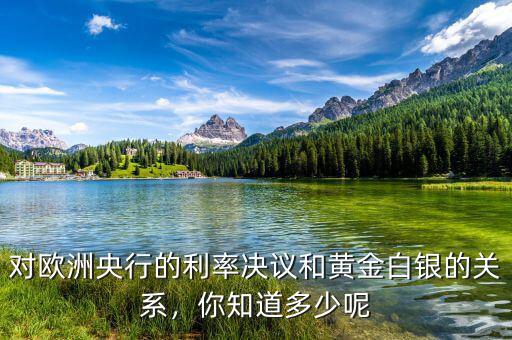 對(duì)歐洲央行的利率決議和黃金白銀的關(guān)系，你知道多少呢