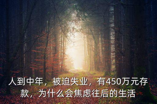 人到中年，被迫失業(yè)，有450萬元存款，為什么會焦慮往后的生活