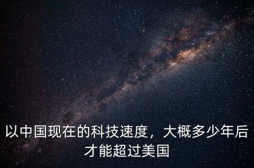 以中國(guó)現(xiàn)在的科技速度，大概多少年后才能超過(guò)美國(guó)