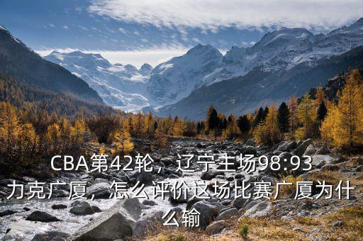 CBA第42輪，遼寧主場98:93力克廣廈，怎么評價這場比賽廣廈為什么輸