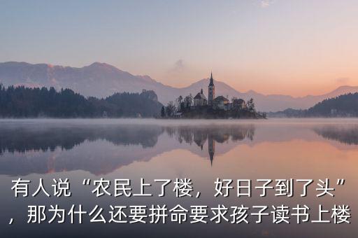 有人說“農(nóng)民上了樓，好日子到了頭”，那為什么還要拼命要求孩子讀書上樓