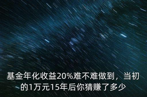 基金年化收益20%難不難做到，當(dāng)初的1萬元15年后你猜賺了多少