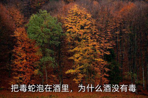 把毒蛇泡在酒里，為什么酒沒有毒