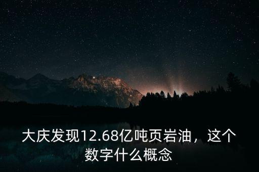 大慶發(fā)現(xiàn)12.68億噸頁巖油，這個(gè)數(shù)字什么概念