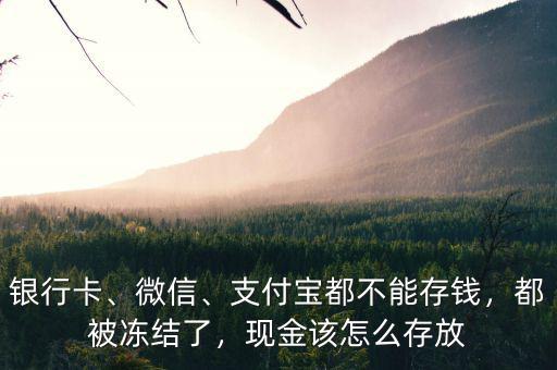 銀行卡、微信、支付寶都不能存錢，都被凍結(jié)了，現(xiàn)金該怎么存放