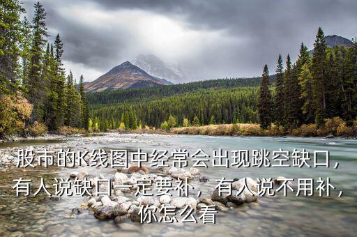 股市的K線圖中經(jīng)常會出現(xiàn)跳空缺口，有人說缺口一定要補，有人說不用補，你怎么看