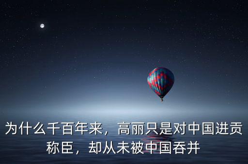 為什么千百年來，高麗只是對中國進(jìn)貢稱臣，卻從未被中國吞并