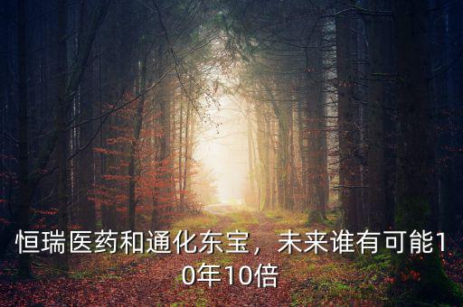 恒瑞醫(yī)藥和通化東寶，未來誰有可能10年10倍