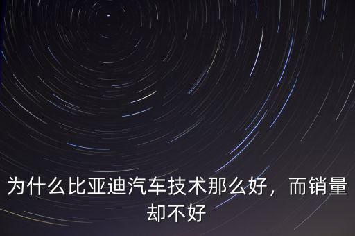 為什么比亞迪汽車技術(shù)那么好，而銷量卻不好