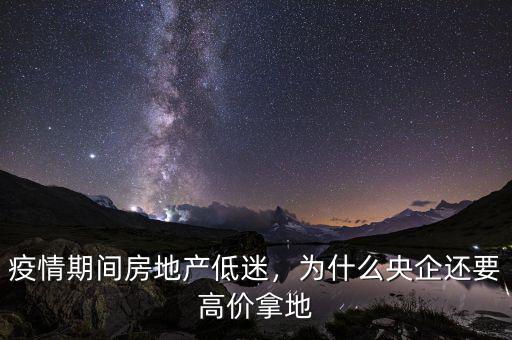 疫情期間房地產(chǎn)低迷，為什么央企還要高價拿地