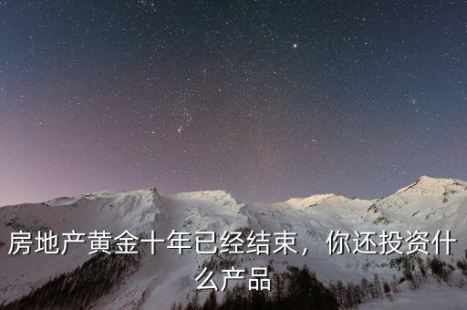 房地產(chǎn)黃金十年已經(jīng)結(jié)束，你還投資什么產(chǎn)品