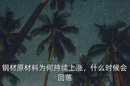 鋼材原材料為何持續(xù)上漲，什么時(shí)候會(huì)回落