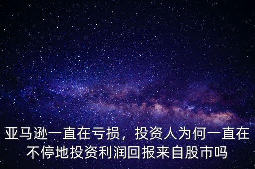 亞馬遜一直在虧損，投資人為何一直在不停地投資利潤回報(bào)來自股市嗎