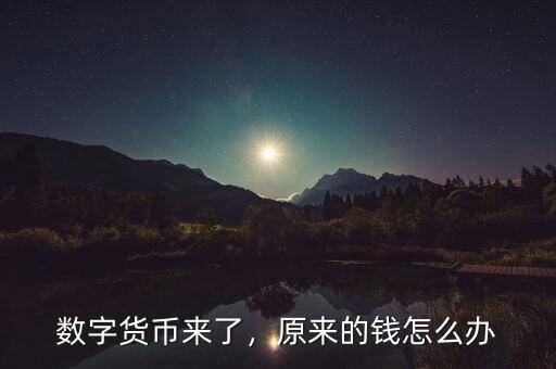 數(shù)字貨幣來了，原來的錢怎么辦