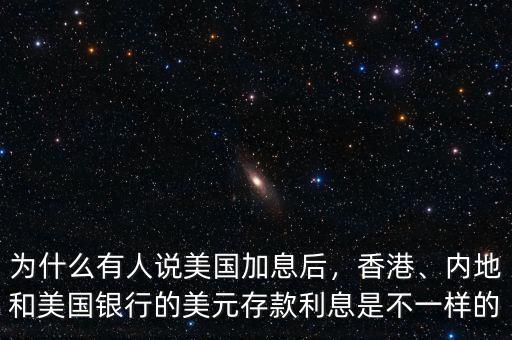 為什么有人說美國加息后，香港、內(nèi)地和美國銀行的美元存款利息是不一樣的
