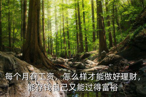 每個(gè)月有工資，怎么樣才能做好理財(cái)，能存錢自己又能過得富裕