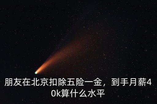 朋友在北京扣除五險(xiǎn)一金，到手月薪40k算什么水平