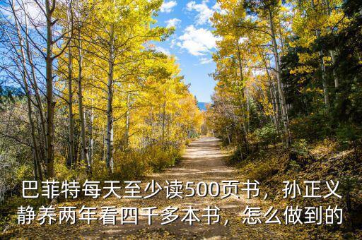 巴菲特每天至少讀500頁書，孫正義靜養(yǎng)兩年看四千多本書，怎么做到的