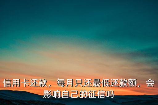 信用卡還款，每月只還最低還款額，會影響自己的征信嗎