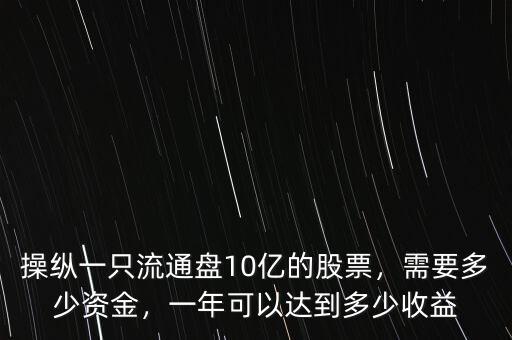 操縱一只流通盤10億的股票，需要多少資金，一年可以達(dá)到多少收益