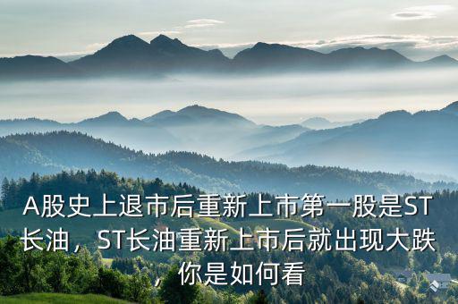 A股史上退市后重新上市第一股是ST長(zhǎng)油，ST長(zhǎng)油重新上市后就出現(xiàn)大跌，你是如何看