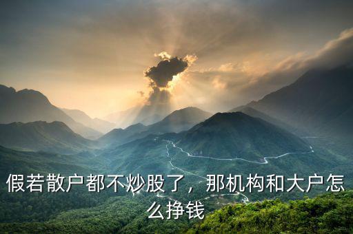 假若散戶都不炒股了，那機(jī)構(gòu)和大戶怎么掙錢(qián)