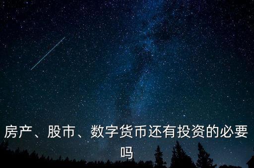 房產(chǎn)、股市、數(shù)字貨幣還有投資的必要嗎