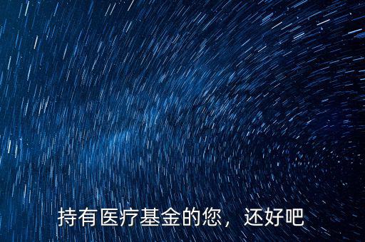 持有醫(yī)療基金的您，還好吧