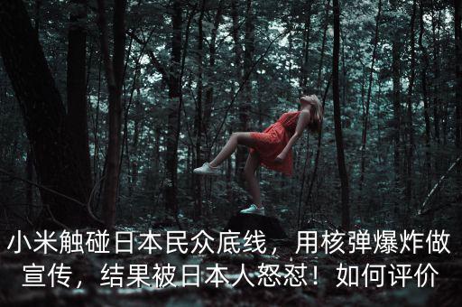 小米觸碰日本民眾底線，用核彈爆炸做宣傳，結果被日本人怒懟！如何評價