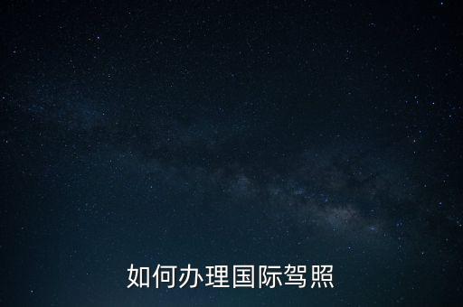 如何辦理國(guó)際駕照