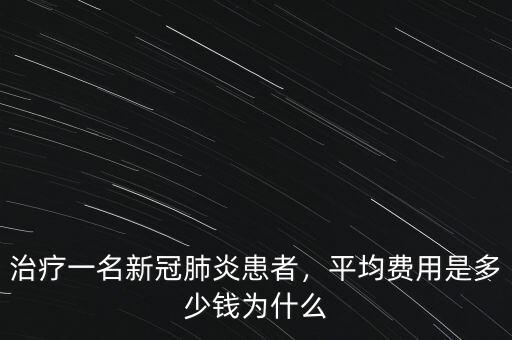 治療一名新冠肺炎患者，平均費用是多少錢為什么