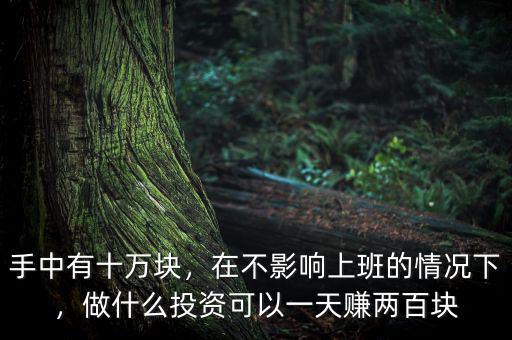 手中有十萬塊，在不影響上班的情況下，做什么投資可以一天賺兩百塊