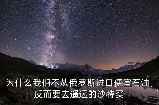 為什么我們不從俄羅斯進口便宜石油，反而要去遙遠(yuǎn)的沙特買