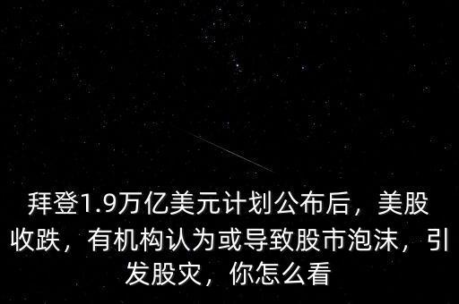 拜登1.9萬億美元計(jì)劃公布后，美股收跌，有機(jī)構(gòu)認(rèn)為或?qū)е鹿墒信菽?，引發(fā)股災(zāi)，你怎么看