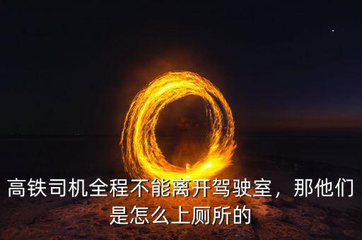 高鐵司機(jī)全程不能離開(kāi)駕駛室，那他們是怎么上廁所的