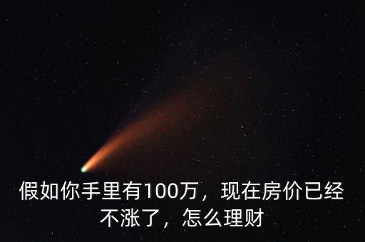 假如你手里有100萬(wàn)，現(xiàn)在房?jī)r(jià)已經(jīng)不漲了，怎么理財(cái)