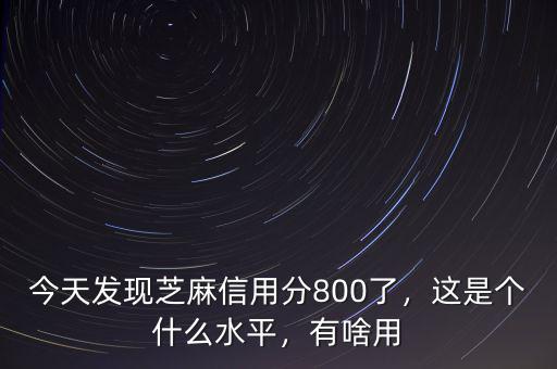 今天發(fā)現(xiàn)芝麻信用分800了，這是個什么水平，有啥用