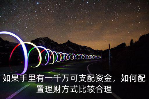 如果手里有一千萬可支配資金，如何配置理財(cái)方式比較合理