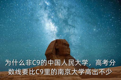 為什么非C9的中國(guó)人民大學(xué)，高考分?jǐn)?shù)線要比C9里的南京大學(xué)高出不少