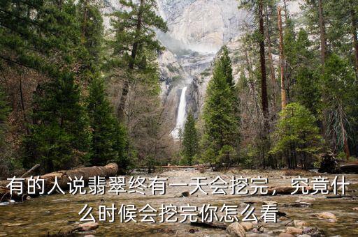 有的人說翡翠終有一天會挖完，究竟什么時候會挖完你怎么看
