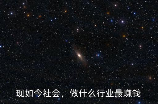 現(xiàn)如今社會(huì)，做什么行業(yè)最賺錢