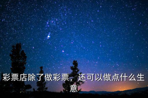 彩票店除了做彩票，還可以做點(diǎn)什么生意